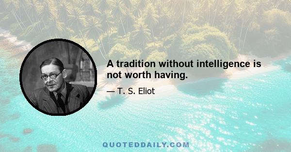 A tradition without intelligence is not worth having.