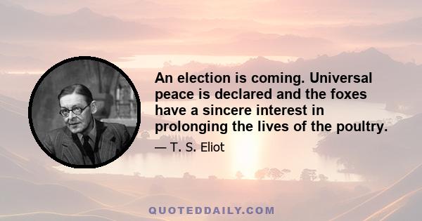 An election is coming. Universal peace is declared and the foxes have a sincere interest in prolonging the lives of the poultry.