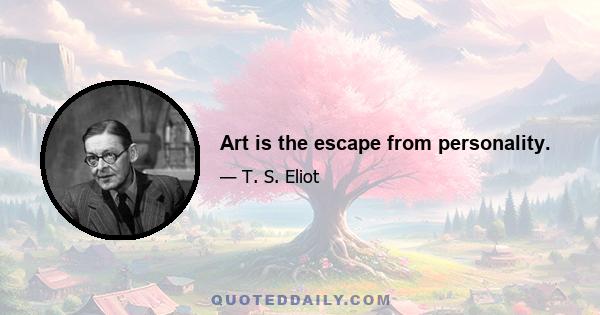 Art is the escape from personality.