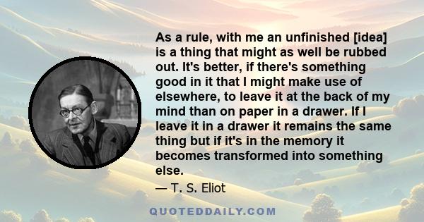 As a rule, with me an unfinished [idea] is a thing that might as well be rubbed out. It's better, if there's something good in it that I might make use of elsewhere, to leave it at the back of my mind than on paper in a 