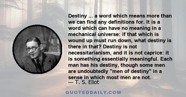 Destiny ... a word which means more than we can find any definitions for. It is a word which can have no meaning in a mechanical universe: if that which is wound up must run down, what destiny is there in that? Destiny