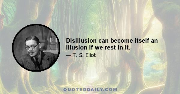 Disillusion can become itself an illusion If we rest in it.