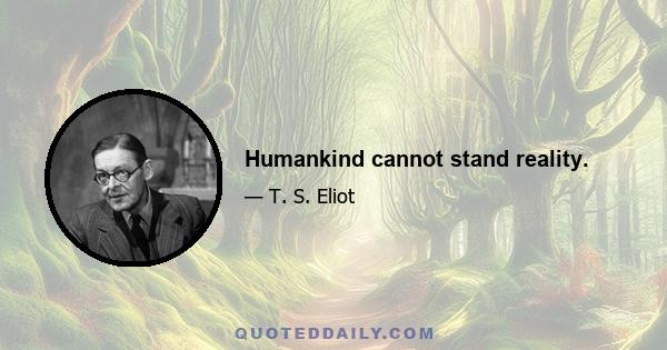 Humankind cannot stand reality.