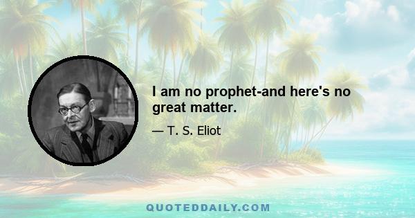 I am no prophet-and here's no great matter.