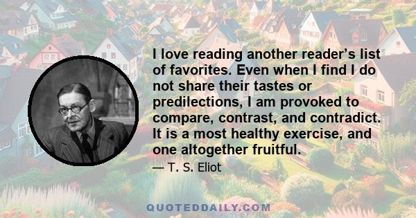 I love reading another reader’s list of favorites. Even when I find I do not share their tastes or predilections, I am provoked to compare, contrast, and contradict. It is a most healthy exercise, and one altogether