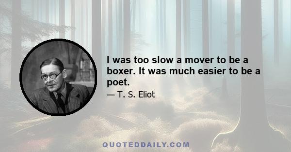 I was too slow a mover to be a boxer. It was much easier to be a poet.