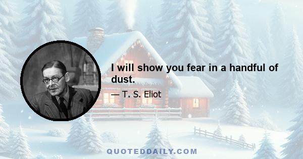 I will show you fear in a handful of dust.