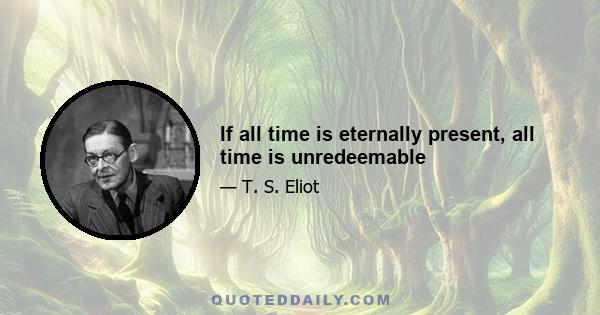 If all time is eternally present, all time is unredeemable