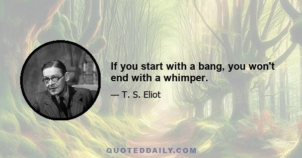 If you start with a bang, you won't end with a whimper.