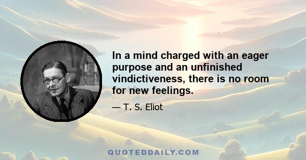 In a mind charged with an eager purpose and an unfinished vindictiveness, there is no room for new feelings.