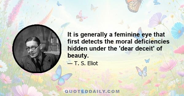 It is generally a feminine eye that first detects the moral deficiencies hidden under the 'dear deceit' of beauty.