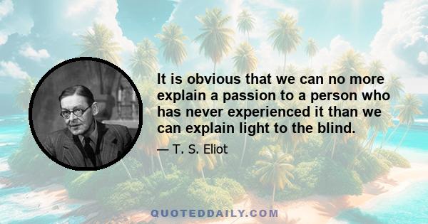 It is obvious that we can no more explain a passion to a person who has never experienced it than we can explain light to the blind.