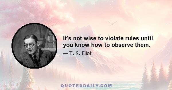 It's not wise to violate rules until you know how to observe them.