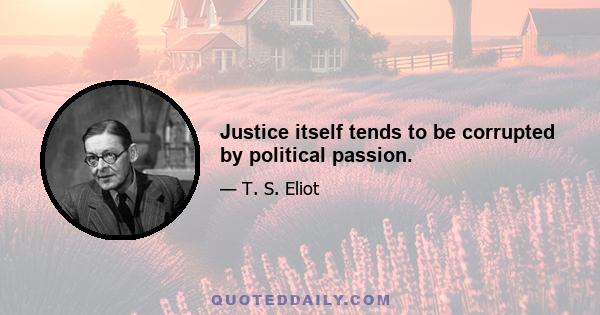 Justice itself tends to be corrupted by political passion.