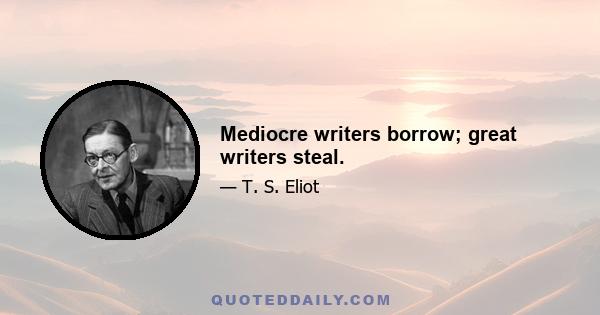 Mediocre writers borrow; great writers steal.