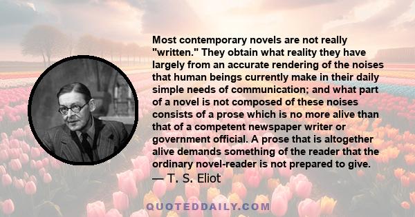 Most contemporary novels are not really written. They obtain what reality they have largely from an accurate rendering of the noises that human beings currently make in their daily simple needs of communication; and