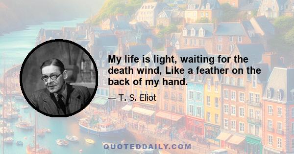 My life is light, waiting for the death wind, Like a feather on the back of my hand.