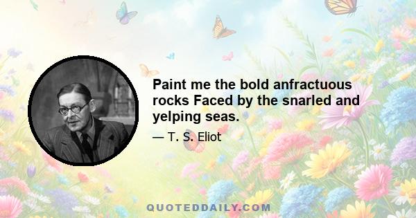 Paint me the bold anfractuous rocks Faced by the snarled and yelping seas.