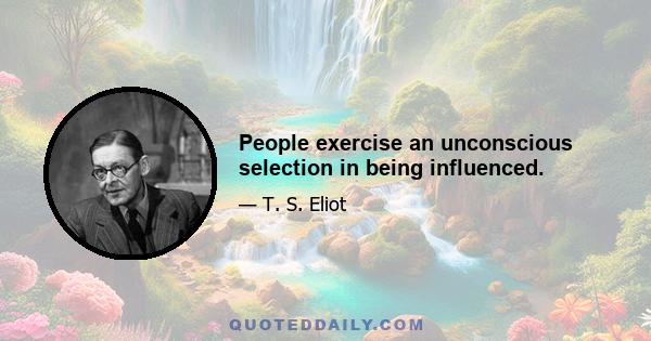 People exercise an unconscious selection in being influenced.