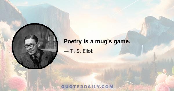 Poetry is a mug's game.