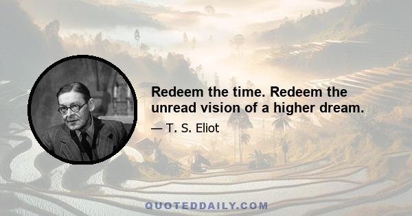 Redeem the time. Redeem the unread vision of a higher dream.