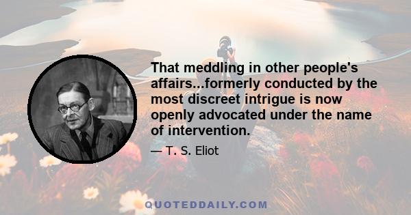 That meddling in other people's affairs...formerly conducted by the most discreet intrigue is now openly advocated under the name of intervention.