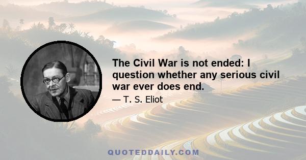 The Civil War is not ended: I question whether any serious civil war ever does end.