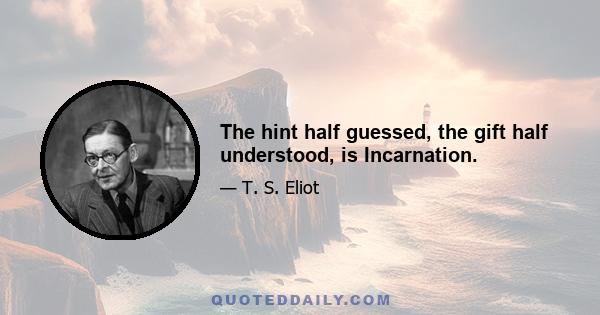 The hint half guessed, the gift half understood, is Incarnation.