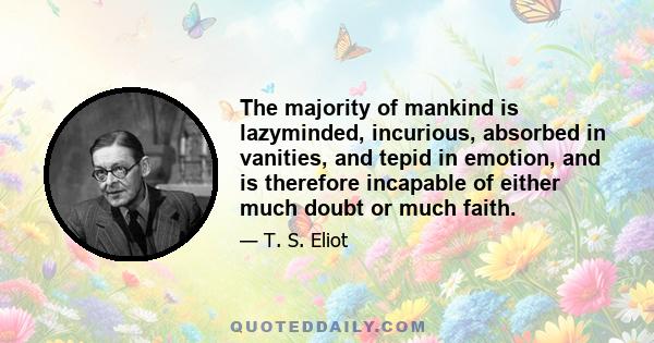 The majority of mankind is lazyminded, incurious, absorbed in vanities, and tepid in emotion, and is therefore incapable of either much doubt or much faith.