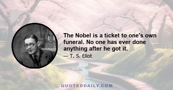 The Nobel is a ticket to one's own funeral. No one has ever done anything after he got it.