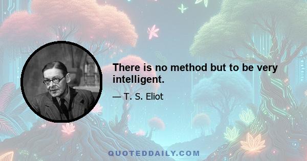 There is no method but to be very intelligent.