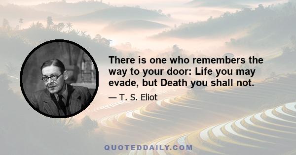 There is one who remembers the way to your door: Life you may evade, but Death you shall not.