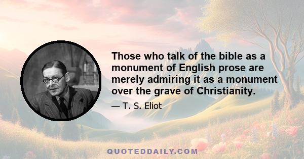 Those who talk of the bible as a monument of English prose are merely admiring it as a monument over the grave of Christianity.