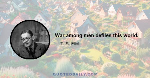 War among men defiles this world.