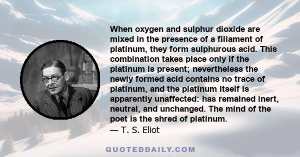 When oxygen and sulphur dioxide are mixed in the presence of a filiament of platinum, they form sulphurous acid. This combination takes place only if the platinum is present; nevertheless the newly formed acid contains