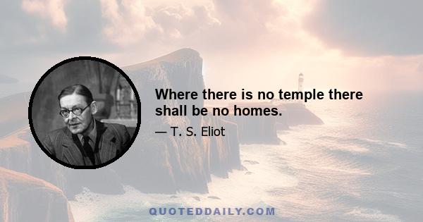 Where there is no temple there shall be no homes.