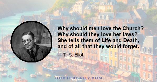 Why should men love the Church? Why should they love her laws? She tells them of Life and Death, and of all that they would forget.