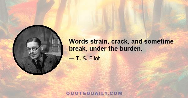 Words strain, crack, and sometime break, under the burden.