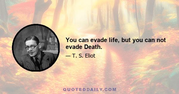 You can evade life, but you can not evade Death.