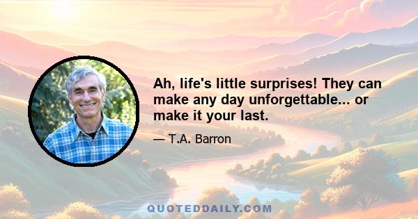 Ah, life's little surprises! They can make any day unforgettable... or make it your last.