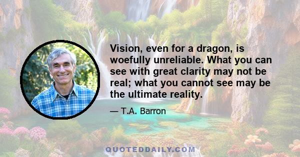 Vision, even for a dragon, is woefully unreliable. What you can see with great clarity may not be real; what you cannot see may be the ultimate reality.