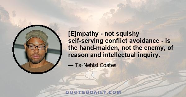 [E]mpathy - not squishy self-serving conflict avoidance - is the hand-maiden, not the enemy, of reason and intellectual inquiry.