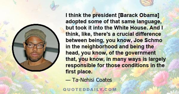 I think the president [Barack Obama] adopted some of that same language, but took it into the White House. And I think, like, there's a crucial difference between being, you know, Joe Schmo in the neighborhood and being 