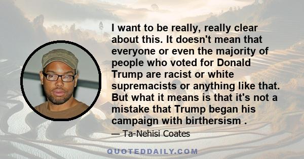 I want to be really, really clear about this. It doesn't mean that everyone or even the majority of people who voted for Donald Trump are racist or white supremacists or anything like that. But what it means is that