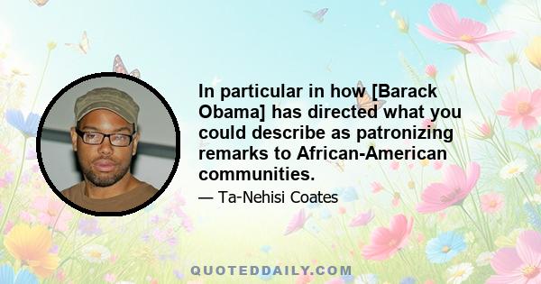 In particular in how [Barack Obama] has directed what you could describe as patronizing remarks to African-American communities.