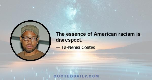 The essence of American racism is disrespect.