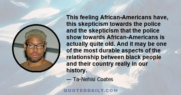 This feeling African-Americans have, this skepticism towards the police and the skepticism that the police show towards African-Americans is actually quite old. And it may be one of the most durable aspects of the