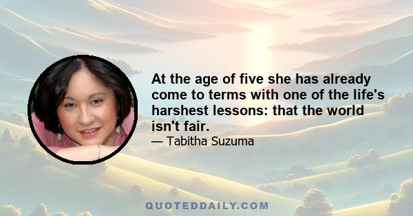 At the age of five she has already come to terms with one of the life's harshest lessons: that the world isn't fair.