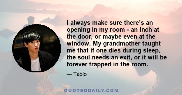 I always make sure there’s an opening in my room - an inch at the door, or maybe even at the window. My grandmother taught me that if one dies during sleep, the soul needs an exit, or it will be forever trapped in the