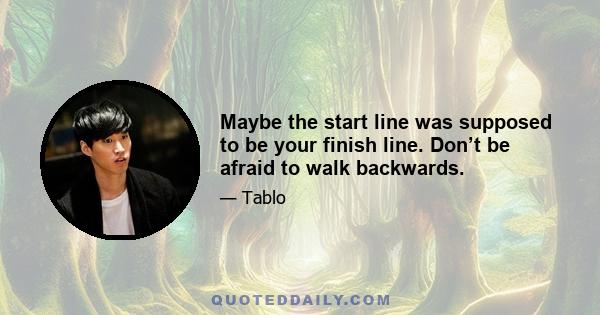 Maybe the start line was supposed to be your finish line. Don’t be afraid to walk backwards.